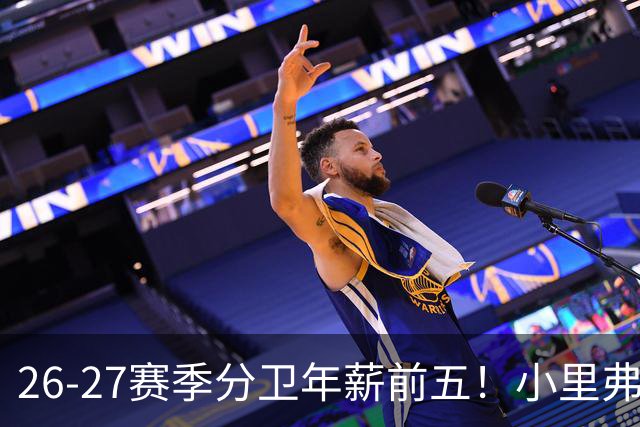 26-27赛季分卫年薪前五！小里弗斯上榜，爱德华兹仅第四